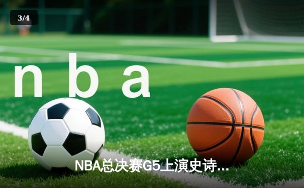 NBA总决赛G5上演史诗逆转 雄鹿连扳三场夺赛点 - 3