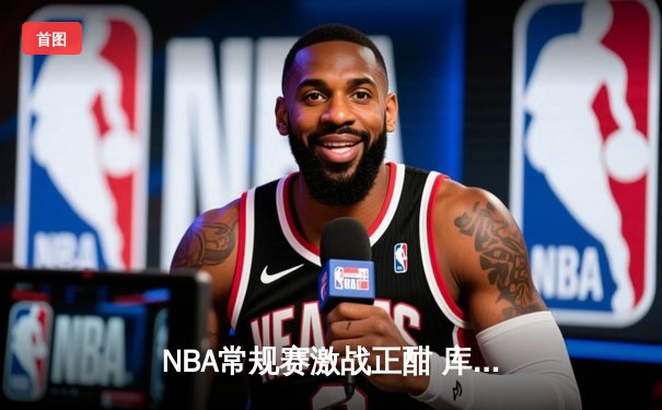 NBA常规赛激战正酣 库里三分神迹助勇士险胜湖人