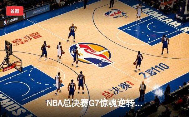 NBA总决赛G7惊魂逆转！湖人加时险胜绿军，詹姆斯终场三分定乾坤