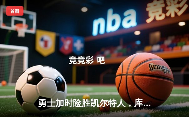 勇士加时险胜凯尔特人，库里砍下43分率队逆转夺冠