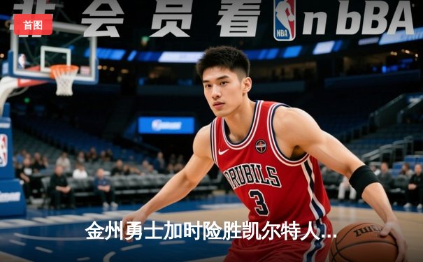 金州勇士加时险胜凯尔特人，库里50分创纪录一战封神