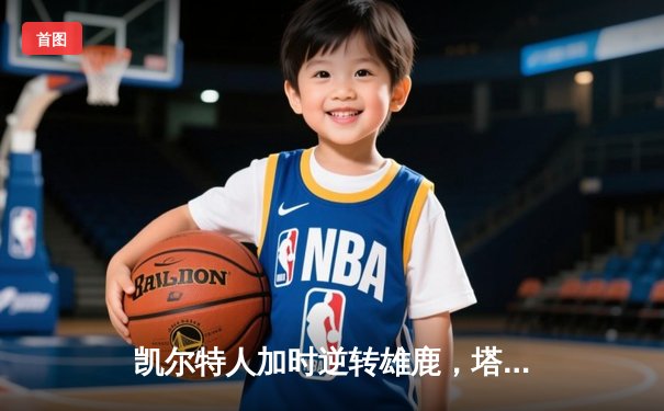 凯尔特人加时逆转雄鹿，塔图姆46分刷新队史纪录