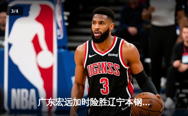 广东宏远加时险胜辽宁本钢，胡明轩35分导演逆转好戏 - 3