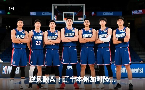 逆风翻盘！辽宁本钢加时险胜广东东莞大益，赵继伟37分创生涯新高 - 4