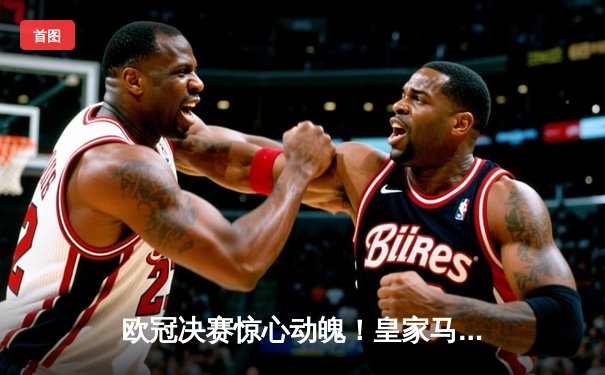 欧冠决赛惊心动魄！皇家马德里2-1绝杀多特蒙德，维尼修斯封神之夜