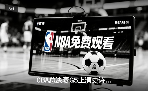 CBA总决赛G5上演史诗逆转 辽宁本钢加时险胜浙江广厦卫冕成功 - 3