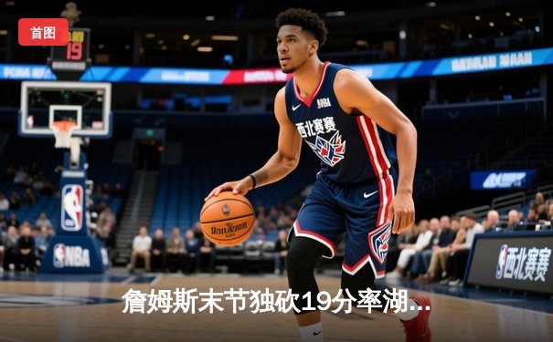 詹姆斯末节独砍19分率湖人逆转掘金，浓眉30+15统治内线