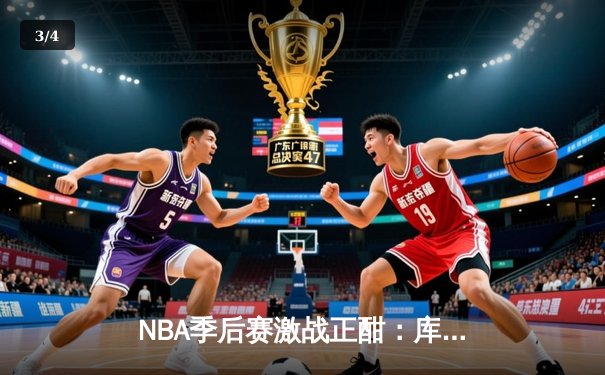 NBA季后赛激战正酣：库里狂砍43分率勇士逆转掘金，系列赛2-1领先 - 3