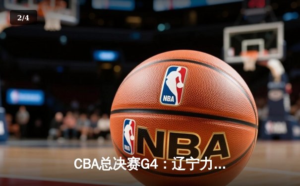 CBA总决赛G4：辽宁力克新疆夺赛点 赵继伟28+5统治攻防 - 2