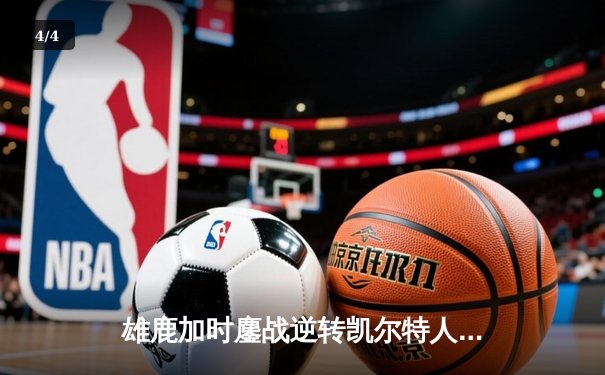 雄鹿加时鏖战逆转凯尔特人 字母哥44+14+7主宰关键时刻 - 4