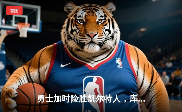 勇士加时险胜凯尔特人，库里43分刷新总决赛三分纪录